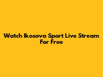Watch Ikosova Sport Live Stream For Free