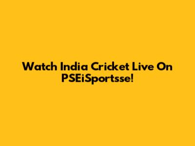 Watch India Cricket Live On PSEiSportsse!