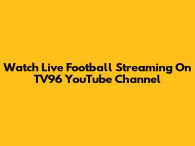 Watch Live Football Streaming On TV96 YouTube Channel