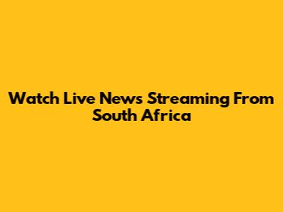 Watch Live News Streaming From South Africa