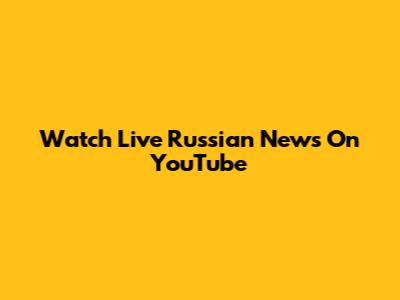 Watch Live Russian News On YouTube