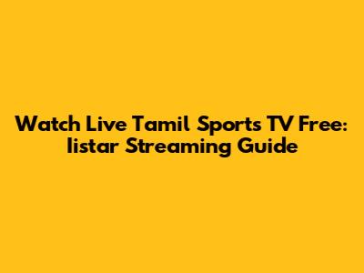 Watch Live Tamil Sports TV Free: Iistar Streaming Guide