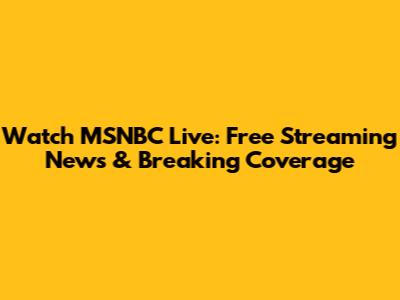 Watch MSNBC Live: Free Streaming News & Breaking Coverage