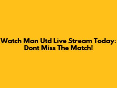 Watch Man Utd Live Stream Today: Don't Miss The Match!