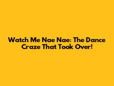 Watch Me Nae Nae: The Dance Craze That Took Over!
