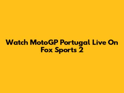 Watch MotoGP Portugal Live On Fox Sports 2