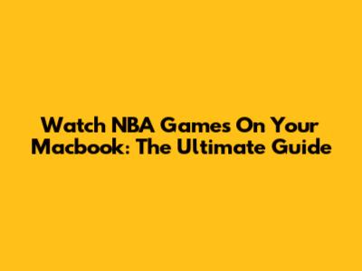 Watch NBA Games On Your Macbook: The Ultimate Guide