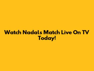 Watch Nadal's Match Live On TV Today!