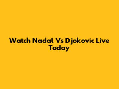 Watch Nadal Vs Djokovic Live Today