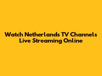 Watch Netherlands TV Channels Live Streaming Online