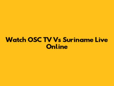 Watch OSC TV Vs Suriname Live Online