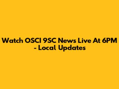 Watch OSCI 9SC News Live At 6PM - Local Updates