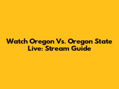 Watch Oregon Vs. Oregon State Live: Stream Guide