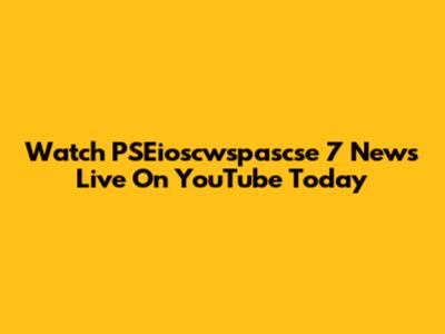 Watch PSEioscwspascse 7 News Live On YouTube Today