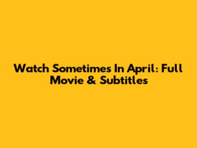 Watch Sometimes In April: Full Movie & Subtitles
