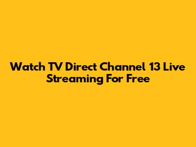 Watch TV Direct Channel 13 Live Streaming For Free