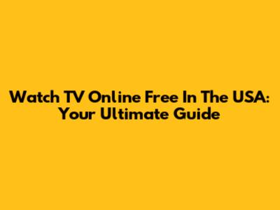 Watch TV Online Free In The USA: Your Ultimate Guide