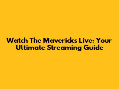 Watch The Mavericks Live: Your Ultimate Streaming Guide