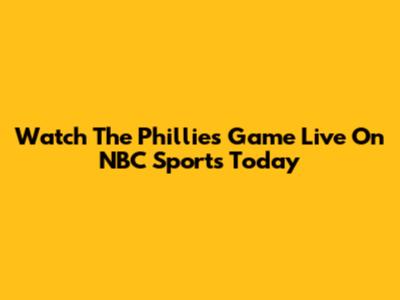 Watch The Phillies Game Live On NBC Sports Today
