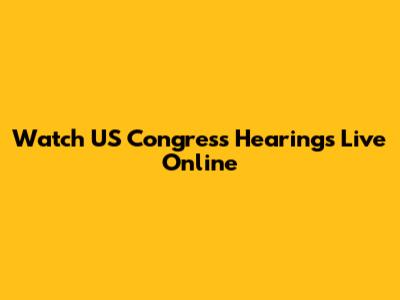Watch US Congress Hearings Live Online