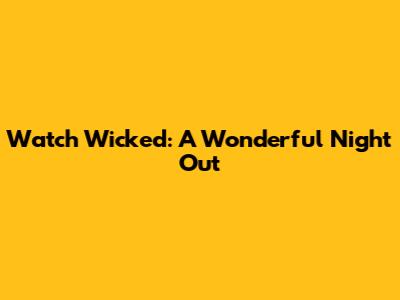 Watch Wicked: A Wonderful Night Out