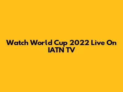 Watch World Cup 2022 Live On IATN TV