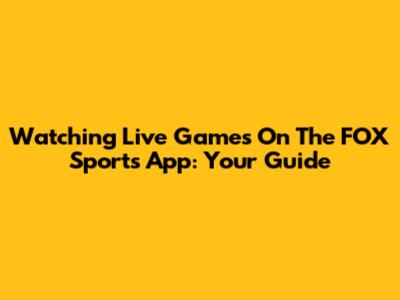 Watching Live Games On The FOX Sports App: Your Guide