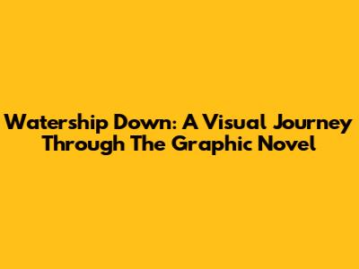 Watership Down: A Visual Journey Through The Graphic Novel