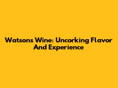 Watson's Wine: Uncorking Flavor And Experience
