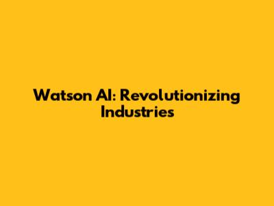 Watson AI: Revolutionizing Industries