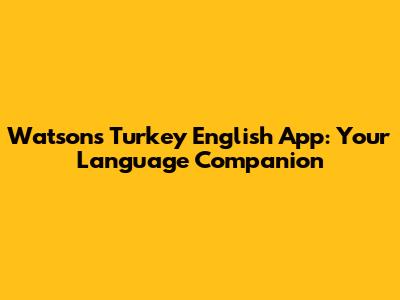 Watsons Turkey English App: Your Language Companion