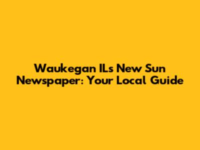 Waukegan IL's New Sun Newspaper: Your Local Guide