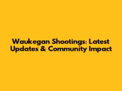 Waukegan Shootings: Latest Updates & Community Impact