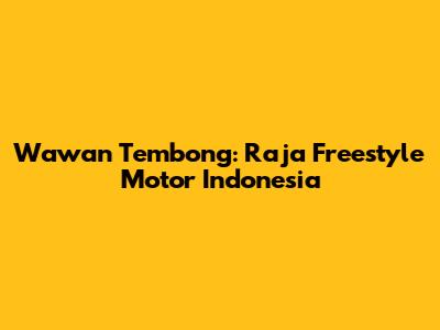 Wawan Tembong: Raja Freestyle Motor Indonesia