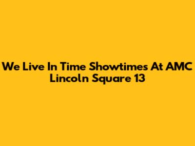 We Live In Time Showtimes At AMC Lincoln Square 13