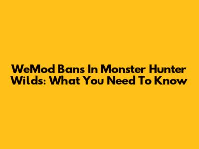 WeMod Bans In Monster Hunter Wilds: What You Need To Know