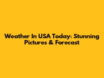 Weather In USA Today: Stunning Pictures & Forecast