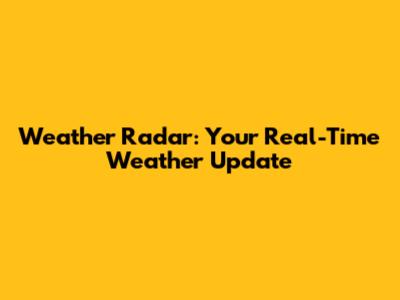 Weather Radar: Your Real-Time Weather Update