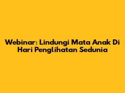 Webinar: Lindungi Mata Anak Di Hari Penglihatan Sedunia