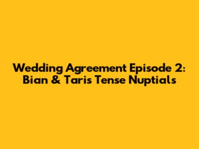 Wedding Agreement Episode 2: Bian & Tari's Tense Nuptials