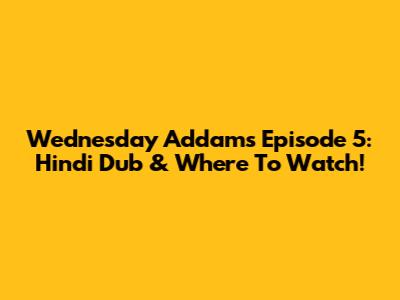 Wednesday Addams Episode 5: Hindi Dub & Where To Watch!