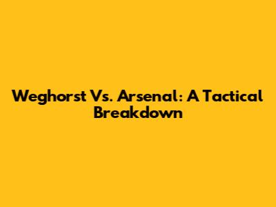 Weghorst Vs. Arsenal: A Tactical Breakdown