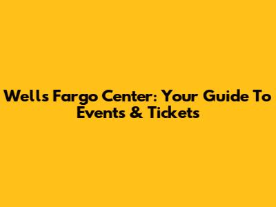 Wells Fargo Center: Your Guide To Events & Tickets