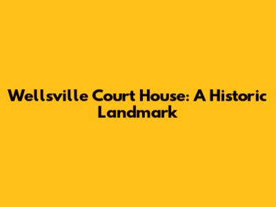 Wellsville Court House: A Historic Landmark