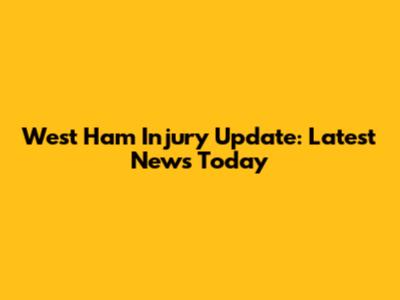 West Ham Injury Update: Latest News Today