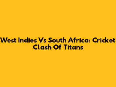 West Indies Vs South Africa: Cricket Clash Of Titans