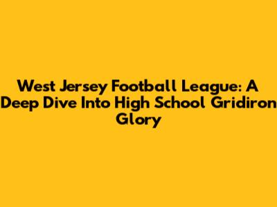 West Jersey Football League: A Deep Dive Into High School Gridiron Glory