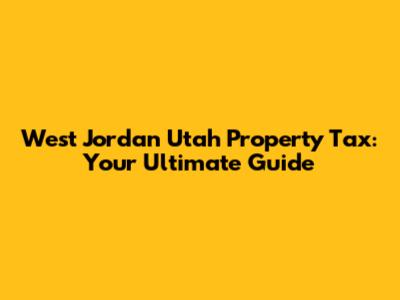 West Jordan Utah Property Tax: Your Ultimate Guide