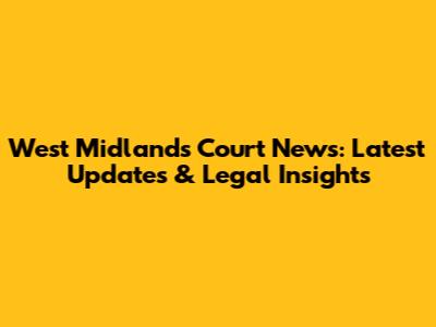 West Midlands Court News: Latest Updates & Legal Insights