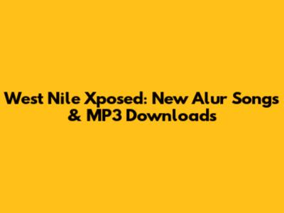 West Nile Xposed: New Alur Songs & MP3 Downloads